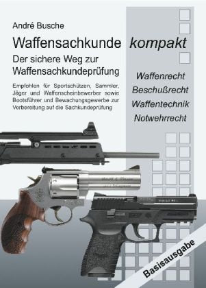 Waffensachkunde kompakt Basisausgabe - Vorbereitung auf die Waffensachkundeprüfung mit Waffenrecht, Beschußrecht, Waffentechnik und Notwehrrecht: ... zur Vorbereitung auf die Sachkundeprüfung Law