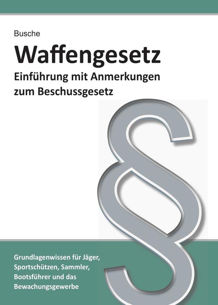 Waffengesetz - Einführung mit Anmerkungen zum Beschussgesetz: Für Jäger, Sportschützen, Waffensammler, Bootsführer und das Bewachungsgewerbe ... Praxiswissen für Anwender des Waffengesetzes) Law