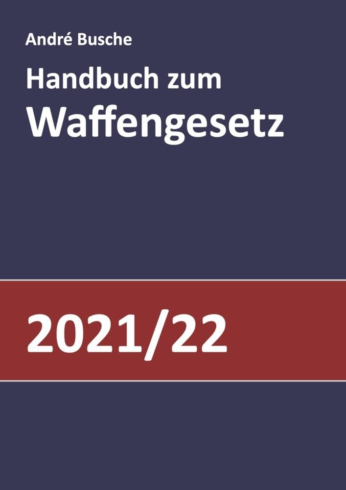 Handbuch zum Waffengesetz 2021/2022: Einführung in das Waffenrecht mit Beschussgesetz und Kriegswaffenkontrollgesetz mit Erläuterung der wesentlichen ... Praxiswissen für Anwender des Waffengesetzes) Law