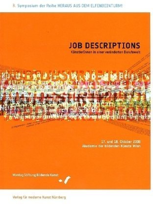 JOB DESCRIPTIONS. KünstlerInnen in einer veränderten Berufswelt: Band 3. Heraus aus dem Elfenbeinturm. Eine Schriftenreihe zu den Symposien der Montag ... Akademie der bildenden Künste, Wien, 2008 Film, Art & Culture