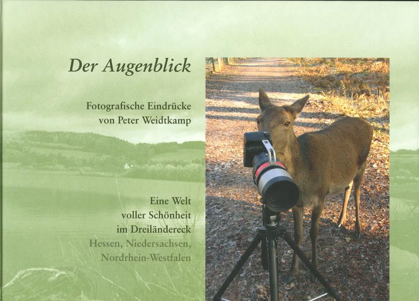 Der Augenblick. Fotografische Eindrücke von Peter Weidtkamp: Eine Welt voller Schönheit im Dreiländereck Hessen, Niedersachsen, Nordrhein-Westfalen Photography