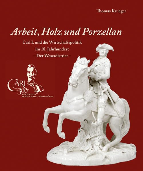 Arbeit, Holz und Porzellan: Carl I. und die Wirtschaftspolitik im 18. Jahrhundert. -Der Weserdistrict - Begleitbuch zur gleichnamigen Ausstellung im ... zur Geschichte des Fürstenberger Porzellans) Politics & History