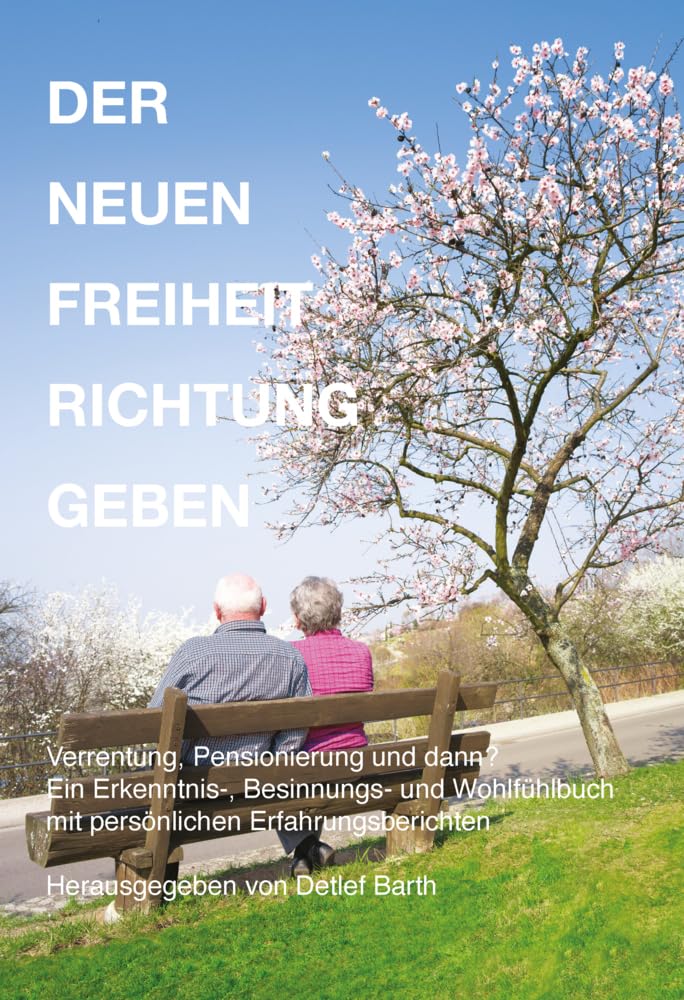 Der Neuen Freiheit Richtung Geben: Wenn das offizielle Ende des Berufslebens ansteht – Ein Erkenntnis-, Besinnungs- und Wohlfühlbuch mit persönlichen Erfahrungsberichten Lifestyle