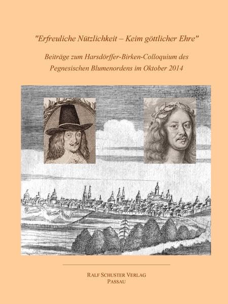 "Erfreuliche Nützlichkeit – Keim göttlicher Ehre": Beiträge zum Harsdörffer-Birken-Colloquium des Pegnesischen Blumenordens im Oktober 2014 Books