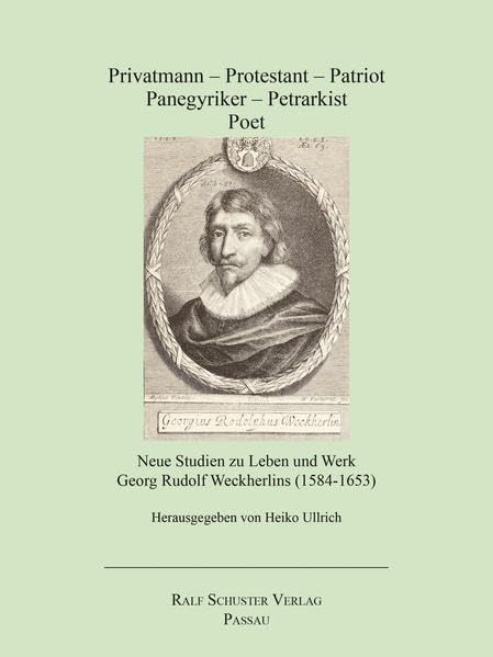 Privatmann – Protestant – Patriot – Panegyriker – Petrarkist – Poet: Neue Studien zu Leben und Werk Georg Rudolf Weckherlins (1584-1653) Books