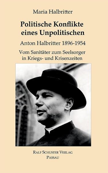 Politische Konflikte eines Unpolitischen: Anton Halbritter (1896-1954). Vom Sanitäter zum Seelsorger in Kriegs- und Krisenzeiten - Halbritter, Maria book
