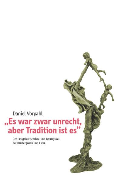 "Es war zwar unrecht, aber Tradition ist es": Der Erstgeburtsrechts- und Betrugsfall der Brüder Jakob und Esau (Pri ha-Pardes) Religion & Esotericism