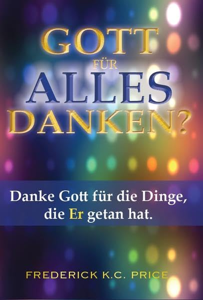 Gott für alles danken?: Danke Gott für die Dinge, die Er getan hat Religion & Esotericism