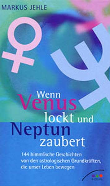 Wenn Venus lockt und Neptun zaubert: 144 himmlische Geschichten von den astrologischen Grundkräften, die unser Leben bewegen Religion & Esotericism