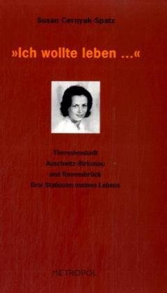 'Ich wollte leben ...': Theresienstadt, Auschwitz-Birkenau und Ravensbrück Drei Stationen meines Lebens: Theresienstadt, Auschwitz-Birkenau und ... meines Lebens. Hrsg. v. Hns H. Pöschko Memories