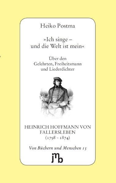 Ich singe – und die Welt ist mein': Über den Gelehrten, Freiheitsmann und Liederdichter Heinrich Hoffmann von Fallersleben (1798-1874) (Von Büchern und Menschen) Contemporary literature