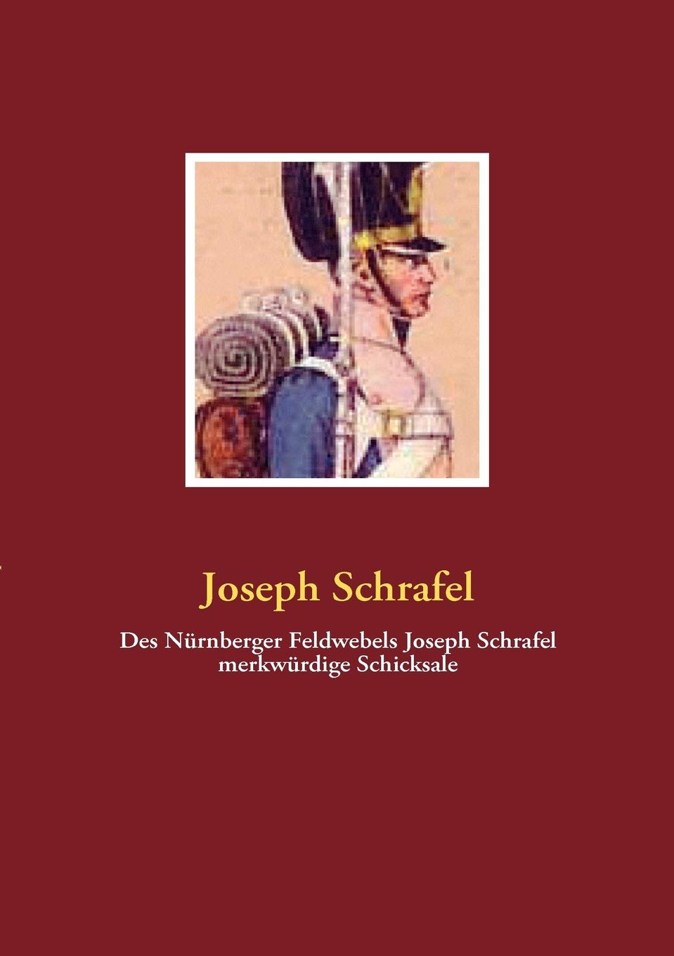 Des Nürnberger Feldwebels Joseph Schrafel merkwürdige Schicksale book