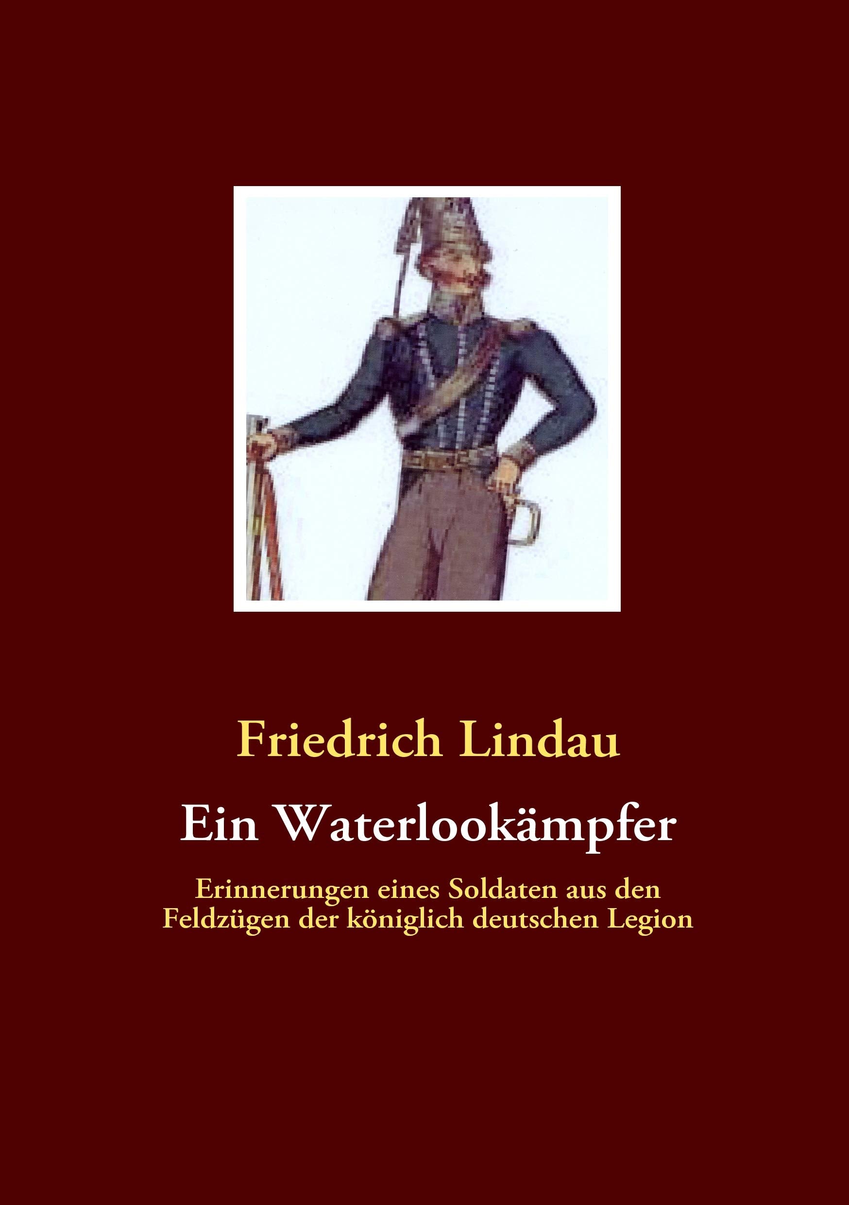 Ein Waterlookämpfer: Erinnerungen eines Soldaten aus den Feldzügen der königlich deutschen Legion Politics & History