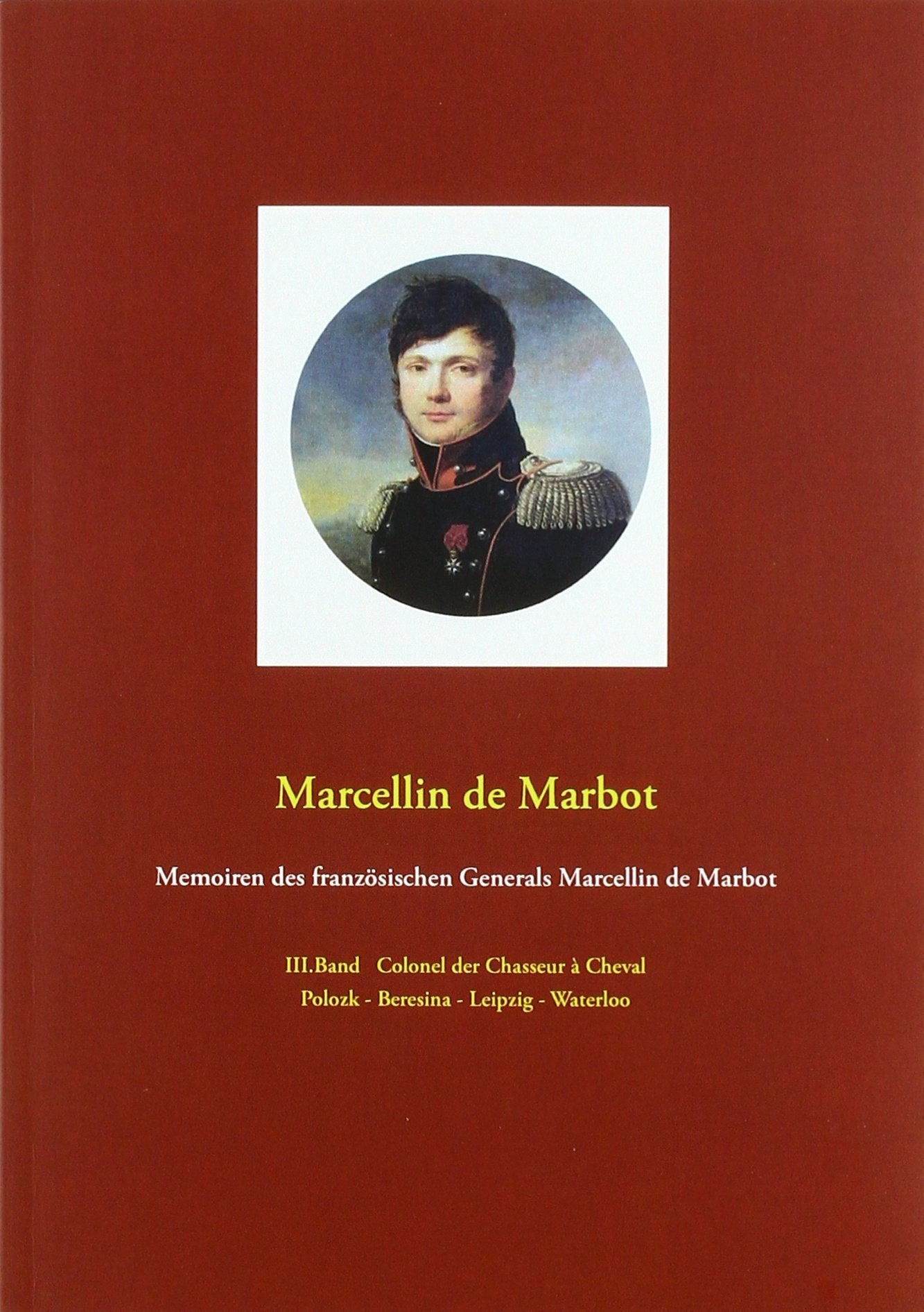 Memoiren des französischen Generals Marcellin de Marbot: Colonel der Chasseur à Cheval Memories