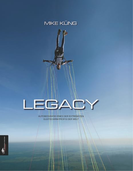Legacy: Autobiografie eines der extremsten Gleitschirm-Profis der Welt: MIKE KÜNG Fiction