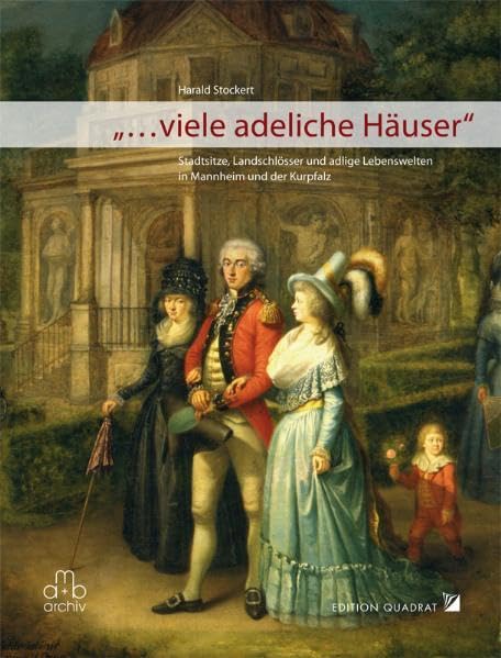 "... viele adeliche Häuser": Stadtsitze, Landschlösser und adelige Lebenswelten in Mannheim und der Kurpfalz Politics & History