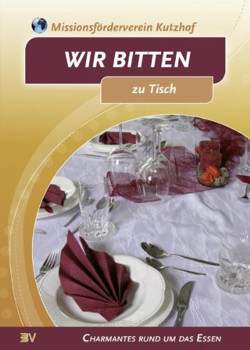 Wir bitten zu Tisch: Charmantes rund um das Essen: Charmantes rund um das Essen. Hrsg.: Missionsförderverein Kutzhof Leisure, Home & Garden