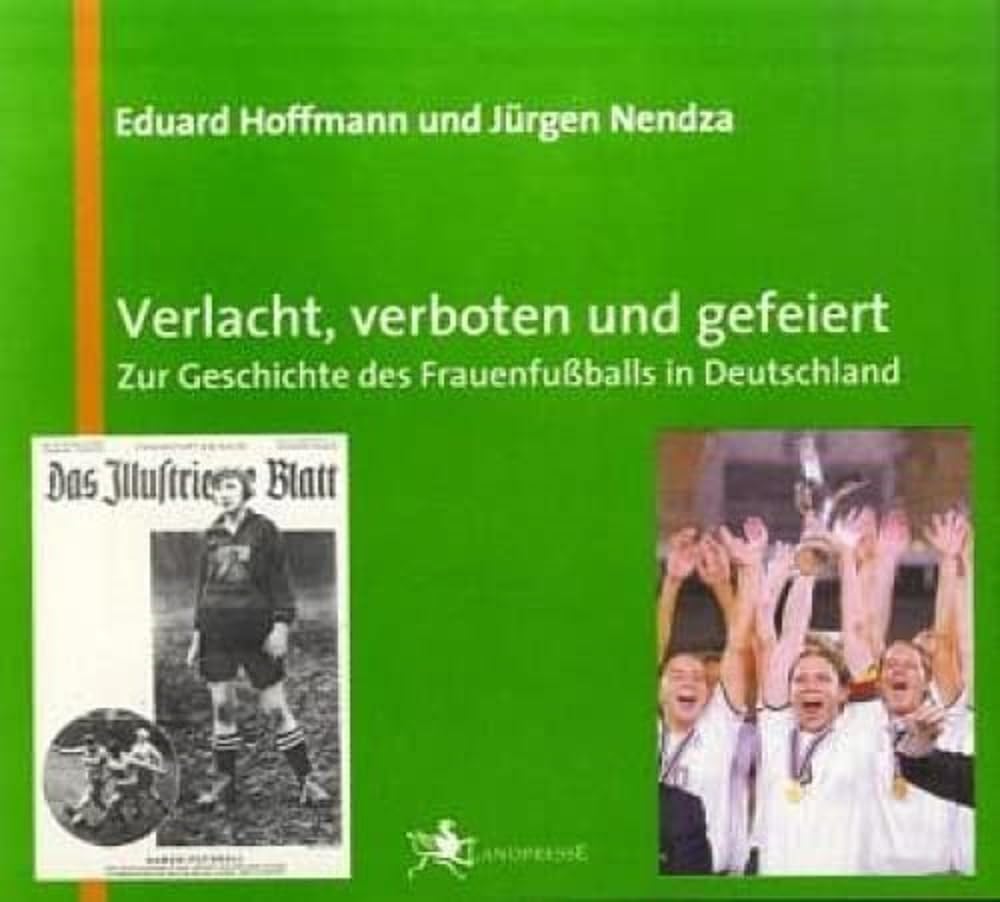 Verlacht, verboten und gefeiert: Zur Geschichte des Frauenfußballs in Deutschland Reference Books