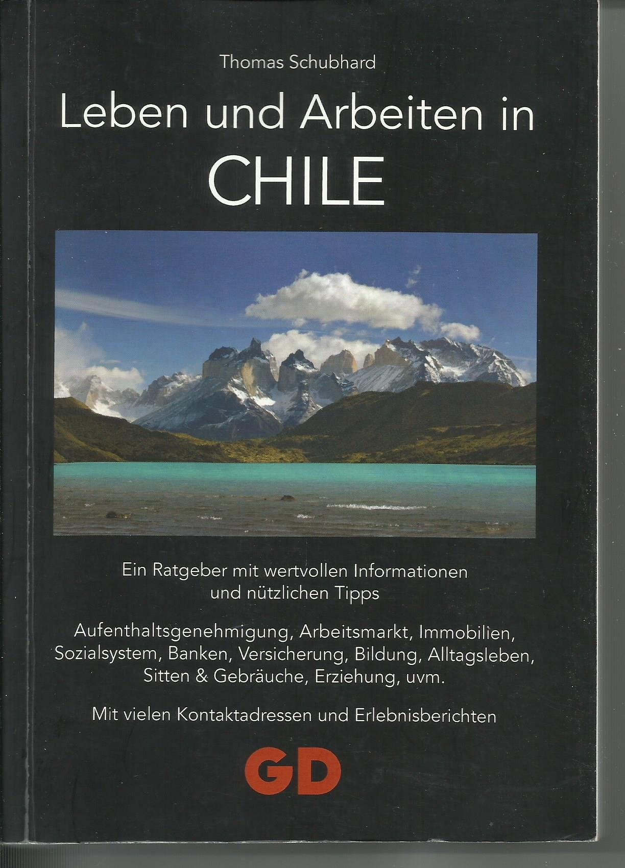 Leben und Arbeiten in Chile: Ein Ratgeber mit wertvollen Informationen und nützlichen Tipps Aufenthaltsgenehmigung, Arbeitsmarkt, Immobilien, ... vielen Kontaktadressen und Erlebnisberichten Leisure, Home & Garden