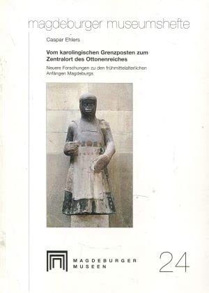Vom karolingischen Grenzposten zum Zentralort des Ottonenreiches: neuere Forschungen zu den frühmittelalterlichen Anfängen Magdeburgs (Magdeburger Museumshefte) Politics & History