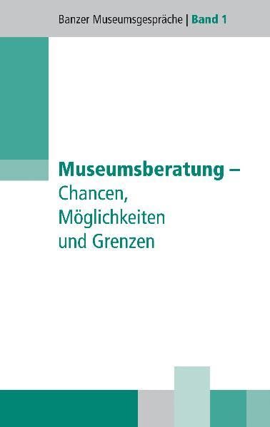 Museumsberatung - Chancen, Möglichkeiten und Risiken (Banzer Museumsgespräche) Reference Books