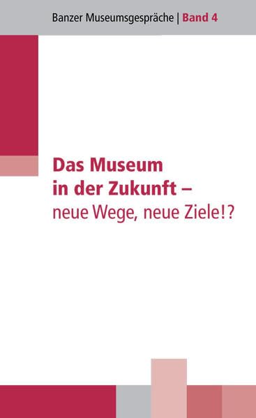 Das Museum in der Zukunft - neue Wege, neue Ziele!?: Vorträge einer Tagung der Hanns-Seidel-Stiftung vom 24. bis 26. September 2012 in Kloster Banz (Banzer Museumsgespräche) Politics & History