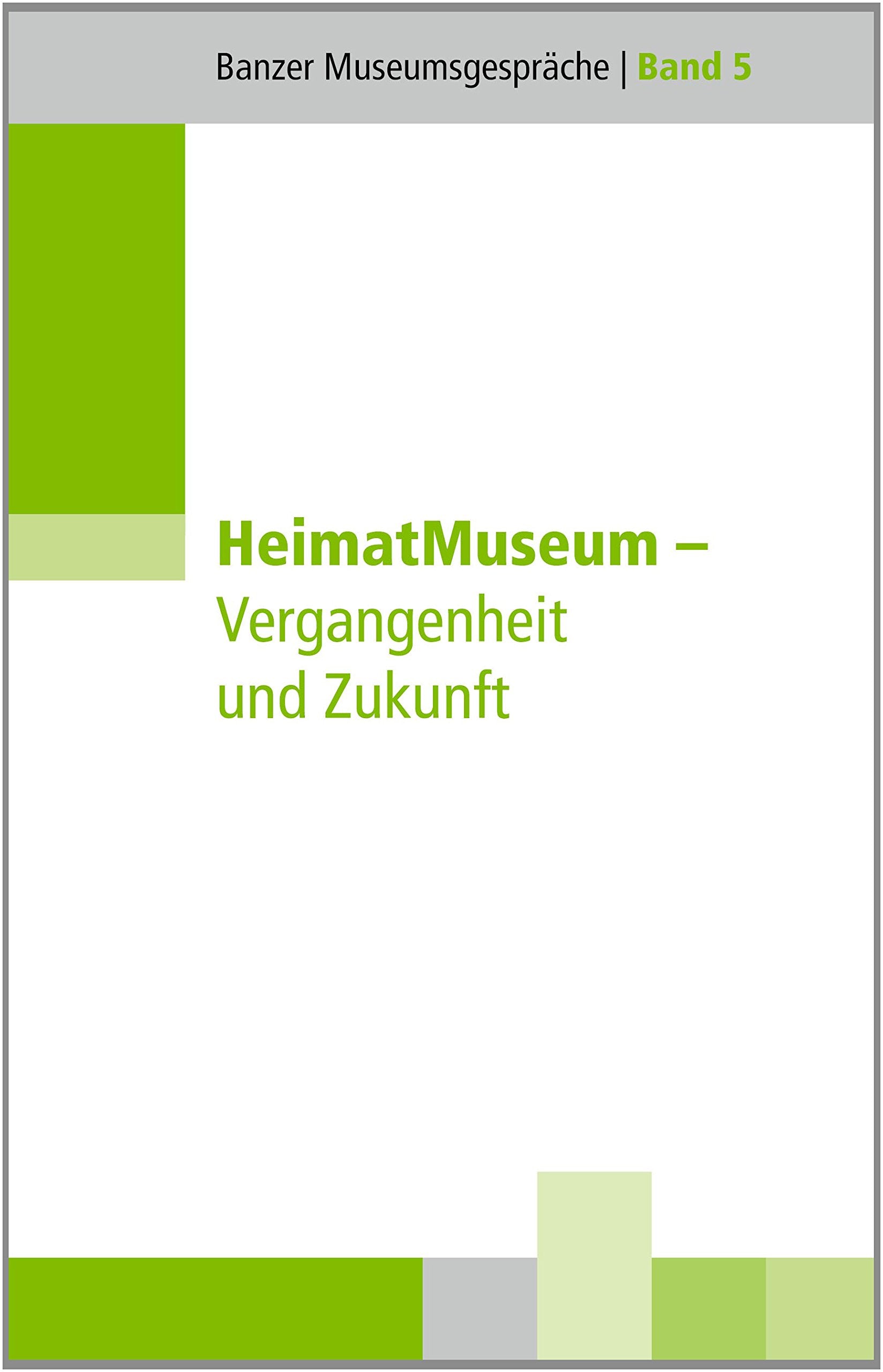HeimatMuseum – Vergangenheit und Zukunft: Vorträge einer Tagung der Hanns-Seidel-Stiftung vom 23. bis 25. September 2013 in Kloster Banz (Banzer Museumsgespräche) Social Sciences