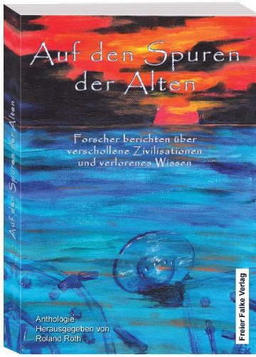 Auf den Spuren der Alten: Forscher berichten über verschollene Zivilisationen und verlorenes Wissen: Forscher berichten über verschollene Zivilisationen und verlorenes Wissen. Anthologie Politics & History