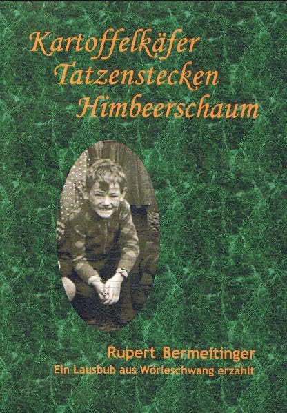 Kartoffelkäfer-Tatzenstecken-Himbeerschaum: Ein Lausbub aus Wörleschwang erzählt Essays & Short Stories
