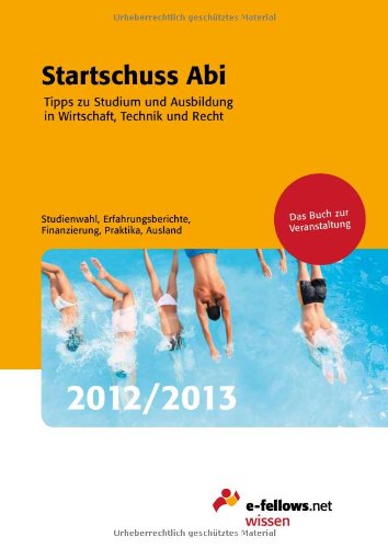 Startschuss Abi 2012/2013: Tipps zu Studium und Ausbildung in Wirtschaft, Technik und Recht (e-fellows.net-Wissen) Business, Finance & Career