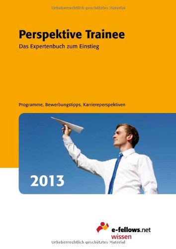 Perspektive Trainee 2013: Das Experten Buch zum Einstieg. Programme, Bewerbungstipps, Karriereperspektiven. (e-fellows.net-Wissen) Business, Finance & Career