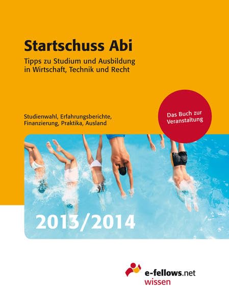 Startschuss Abi 2013/2014: Tipps zu Studium und Ausbildung in Wirtschaft, Technik und Recht (e-fellows.net-Wissen) Business, Finance & Career