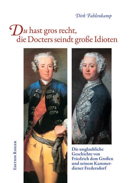 Du hast gros recht, die Docters seindt große Idioten: Die unglaubliche Geschichte von Friedrich dem Großem und seinem Kammerdiener Fredersdorf Books