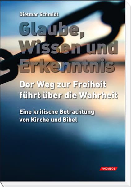 Glaube, Wissen und Erkenntnis: Der Weg zur Freiheit führt über die Wahrheit. Eine kritische Betrachtung von Kirche und Bibel Politics & History
