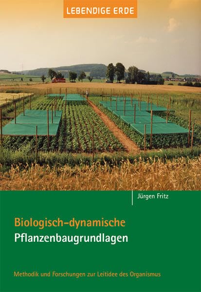 Biologisch-dynamische Pflanzenbaugrundlagen: Methodik und Forschungen zur Leitidee des Organismus Natural Sciences