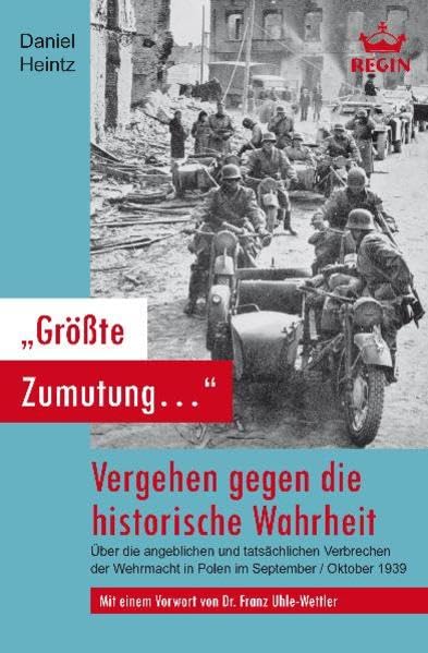 "Größte Zumutung..." - Vergehen gegen die historische Wahrheit: Über die angeblichen und tatsächlichen Verbrechen der Wehrmacht in Polen im September / Oktober 1939 Politics & History