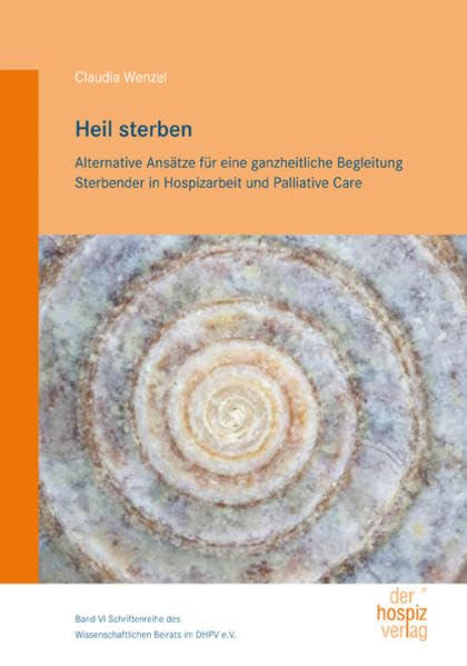 Heil sterben: Alternative Ansätze für eine ganzheitliche Begleitung Sterbender in Hospizarbeit und Palliative Care (Schriftenreihe des Wissenschaftlichen Beirats im DHPV e.V.) Medicine
