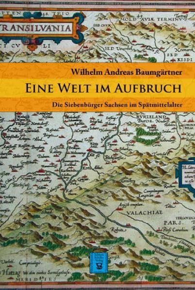 Eine Welt im Aufbruch: Die Siebenbürger Sachsen im Spätmittelalter (Die Geschichte Siebenbürgens: von Wilhelm Andreas Baumgärtner) Politics & History