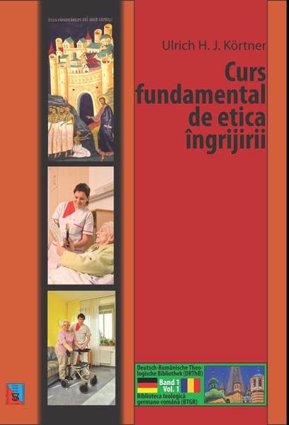 Curs fundamental de etica ingrijirii: Grundkurs Pflegeethik (in rumänischer Sprache) (Deutsch-Rumänische Theologische Bibliothek (DRThB): Biblioteca teologica germano-romana (BTGR)) Social Sciences