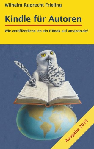 KINDLE FÜR AUTOREN oder Wie veröffentliche ich ein E-Book auf amazon.de?: Ein Do-it-yourself-Ratgeber (Frielings Bücher für Autoren, Band 2) Computer Science