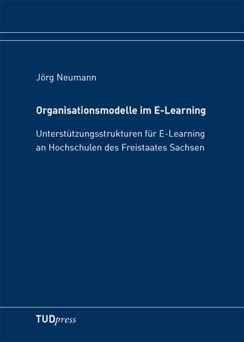 Organisationsmodelle im E-Learning: Unterstützungsstrukturen für E-Learning an Hochschulen des Freistaates Sachsen Books