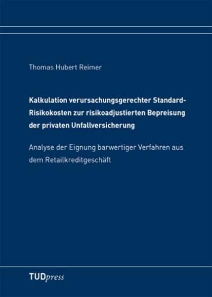 Kalkulation verursachungsgerechter Standard-Risikokosten zur risikoadjustierten Bepreisung der privaten Unfallversicherung: Analyse der Eignung barwertiger Verfahren aus dem Retailkreditgeschäft Law