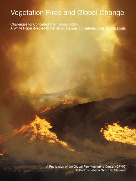 Vegetation Fires and Global Change: Challenges for Concerted International Action: A White Paper directed to the United Nations and International ... of the Global Fire Monitoring Center (GFMC) Natural Sciences