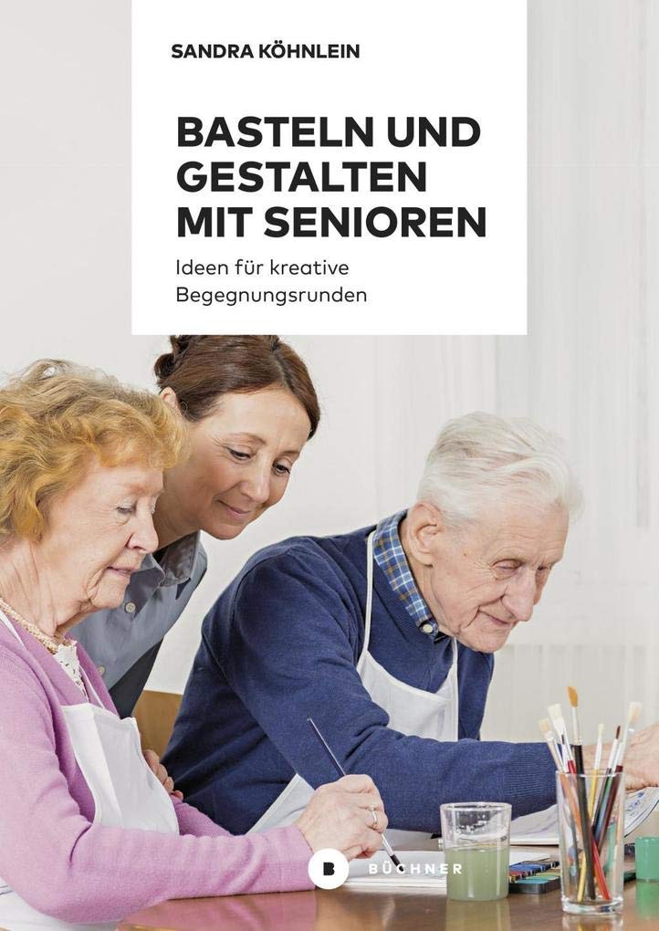 Basteln und Gestalten mit Senioren: Ideen für kreative Begegnungsrunden: Ideen für kreative Begegnungsrunden / Aktiv mit Senioren / Band 1 Medicine