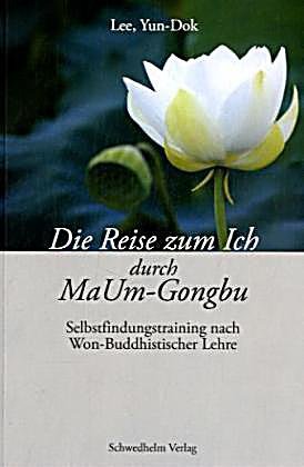 Die Reise zum Ich durch MaUm-Gongbu: Selbstfindungstraining nach Won-Buddhistischer Lehre Religion & Esotericism