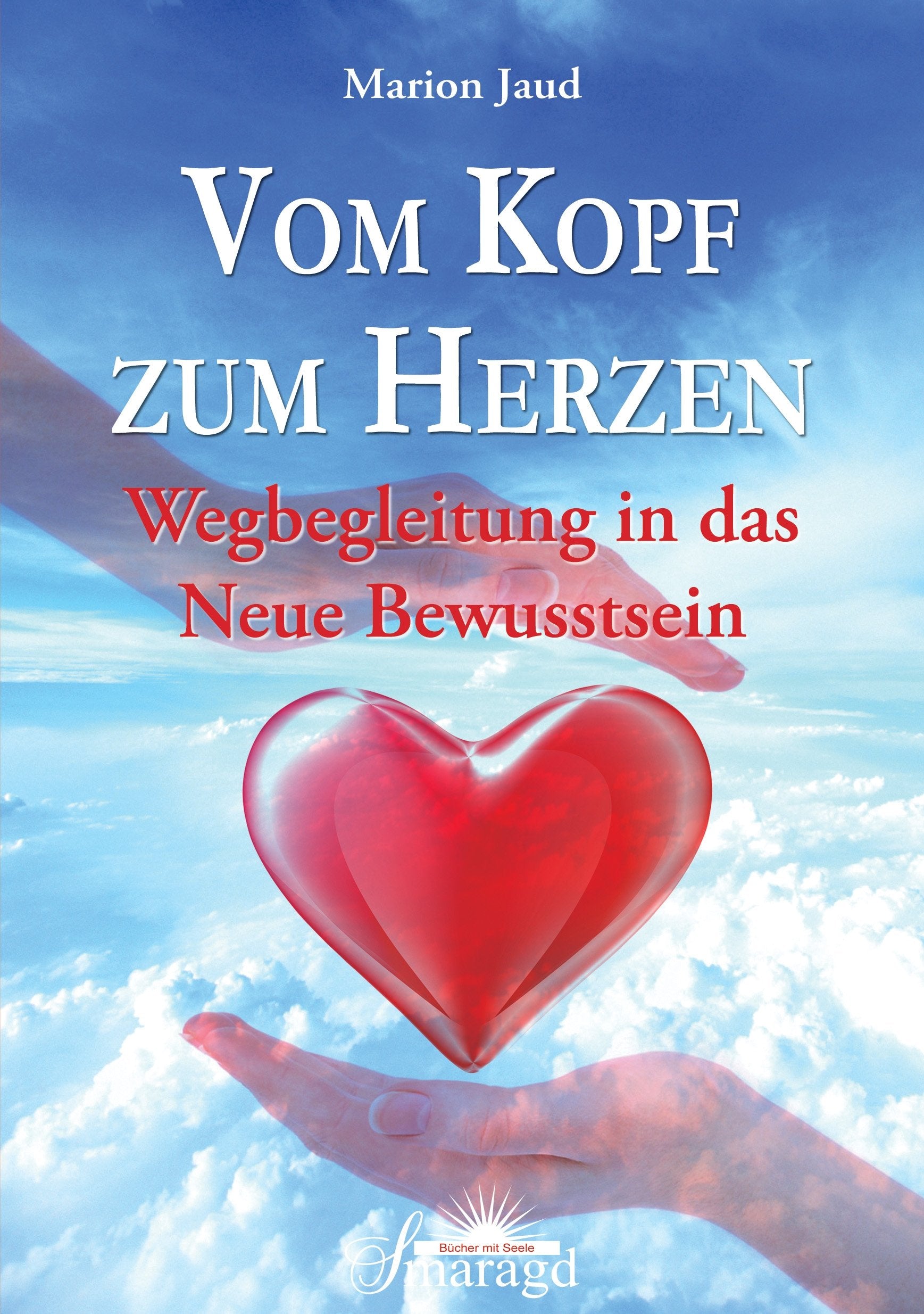 Vom Kopf zum Herzen: Wegbegleitung in das neue Bewusstsein Religion & Esotericism