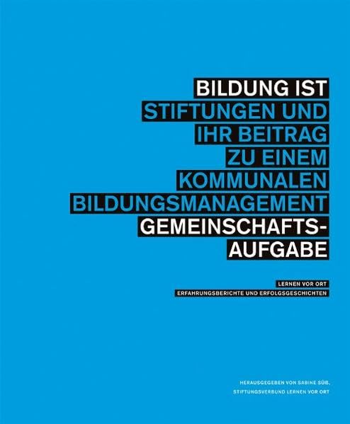 Bildung ist Gemeinschaftsaufgabe: Stiftungen und ihr Beitrag zu einem kommunalen Bildungsmanagement. Lernen vor Ort: Erfahrungsberichte und Erfolgsgeschichten Books