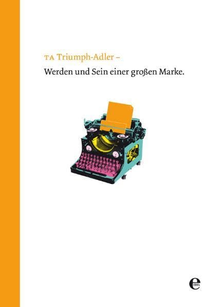 TA Triumph - Adler: Ein Jahrhundert Wirtschafts- und Industriekultur: Werden und Sein einer großen Marke: Ein Jahrhundert Wirtschafts- und Industriekultur: Werden und Sein einer großen Marke book