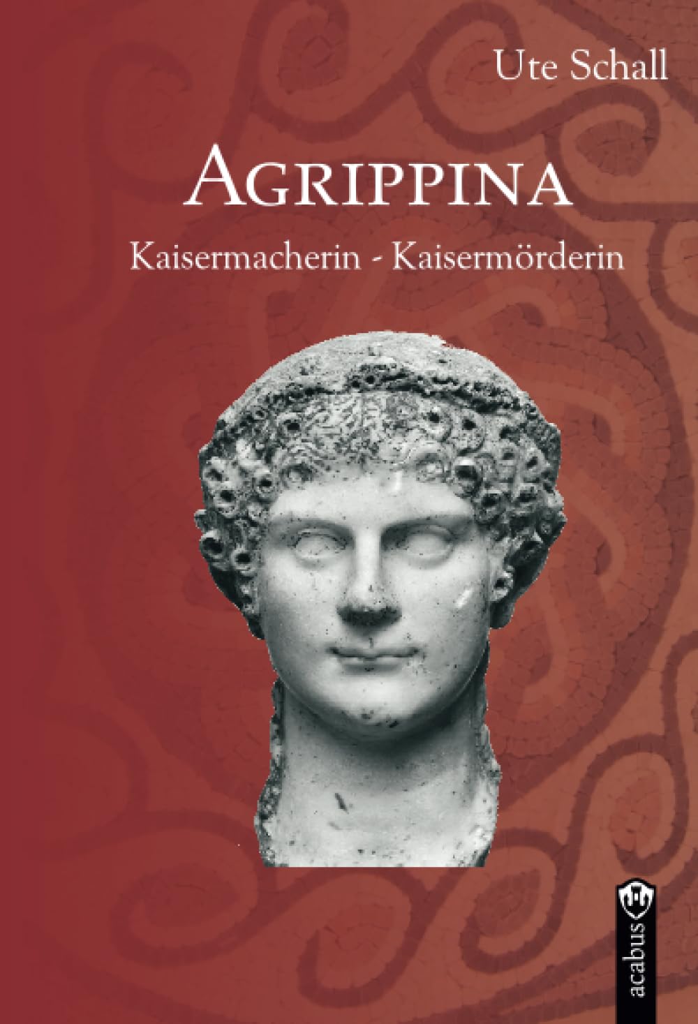 Agrippina. Kaisermacherin - Kaisermörderin Historical Fiction