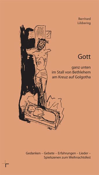 Gott ganz unten im Stall von Bethlehem am Kreuz auf Golgotha: Gedanken - Gebete - Erfahrungen - Lieder - Spielszenen zum Weihnachtsfest Religion & Esotericism
